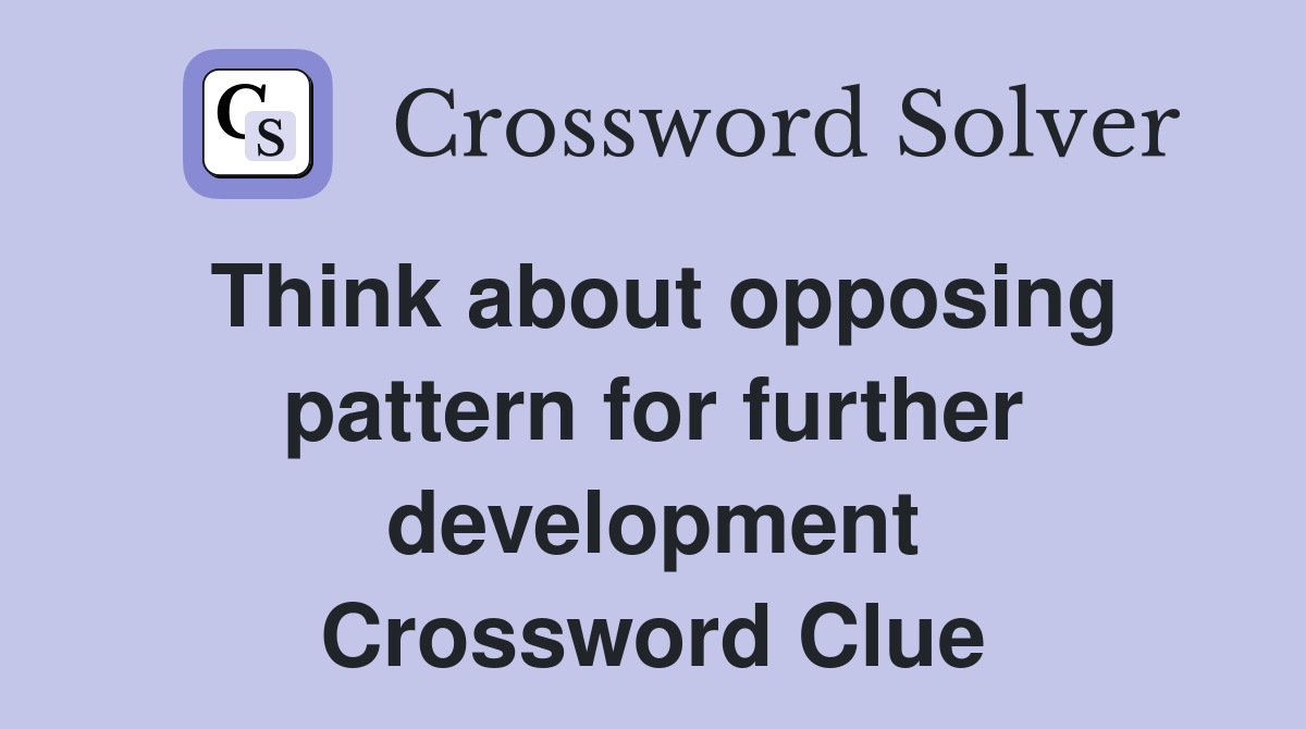 Think about opposing pattern for further development Crossword Clue