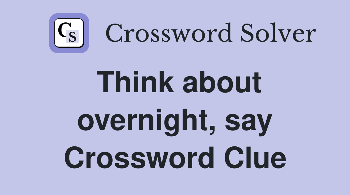 Think about overnight, say Crossword Clue