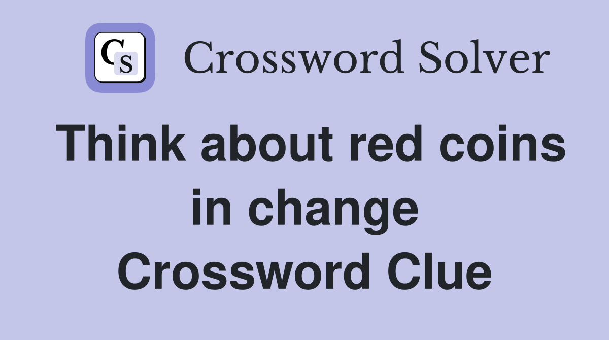 Think about red coins in change Crossword Clue
