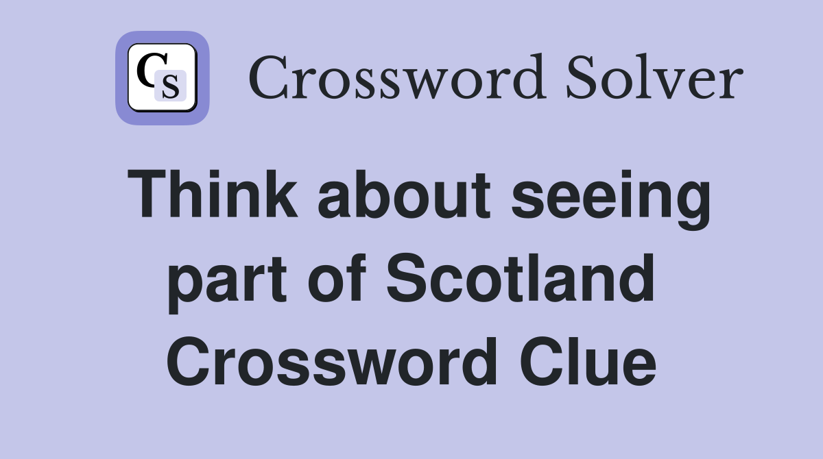 Think about seeing part of Scotland Crossword Clue