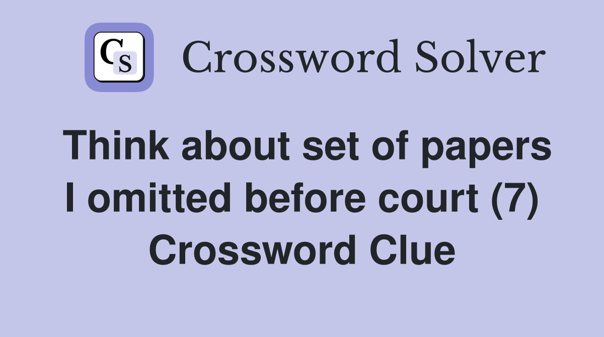 Think about set of papers I omitted before court (7) Crossword Clue