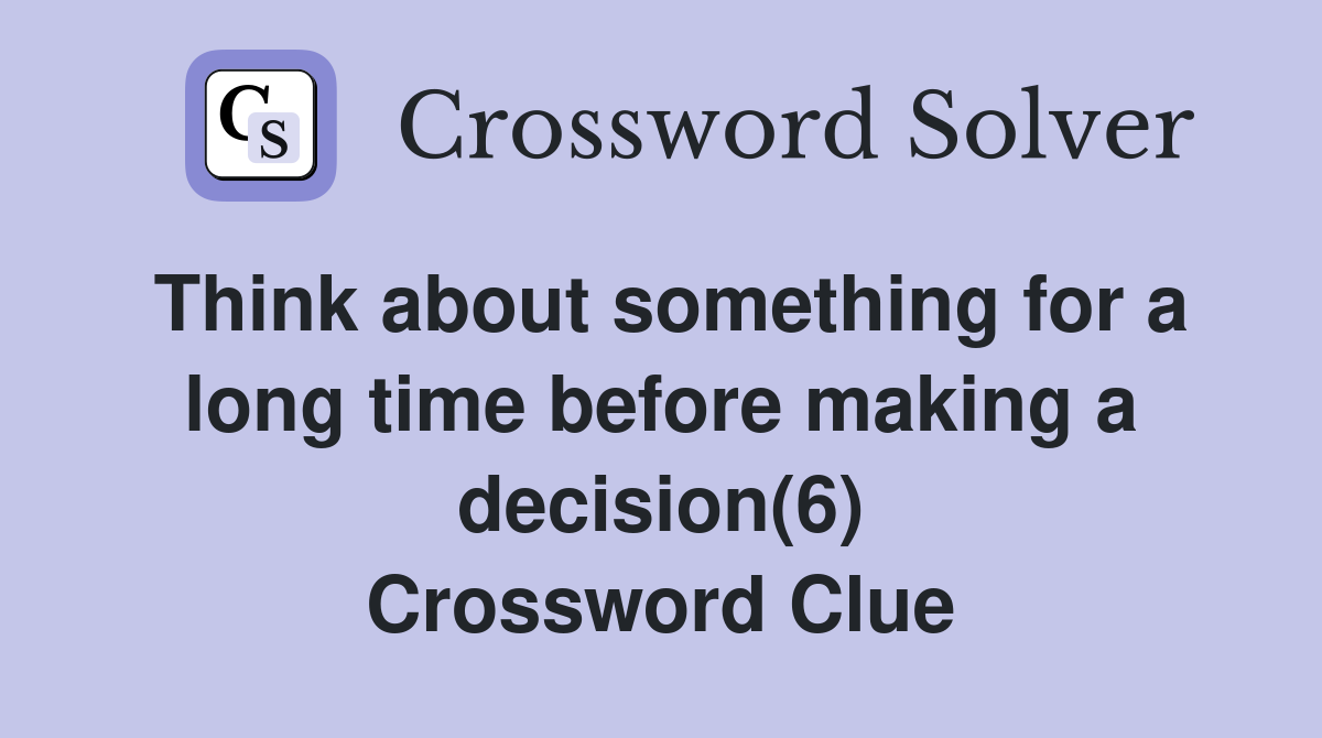 Think about something for a long time before making a decision(6) Crossword Clue