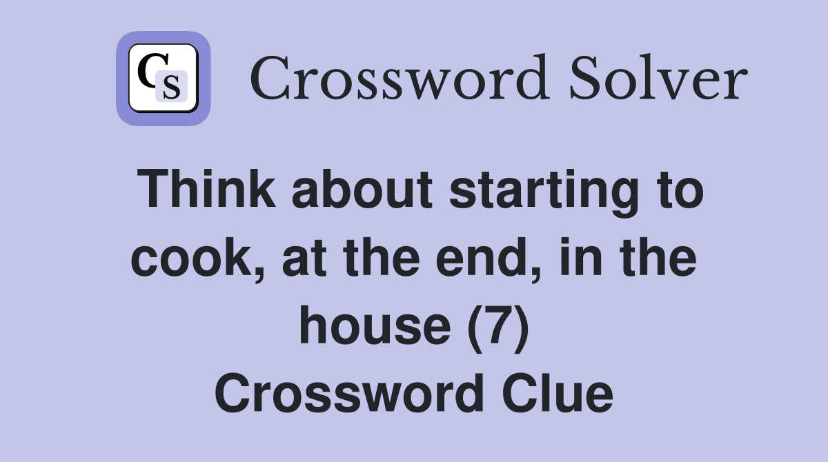 Think about starting to cook, at the end, in the house (7) Crossword Clue