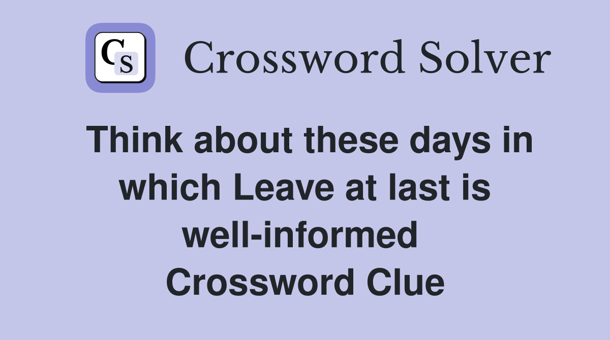 Think about these days in which Leave at last is well-informed  Crossword Clue