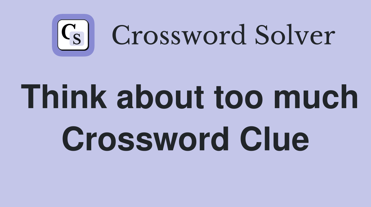 Think about too much Crossword Clue