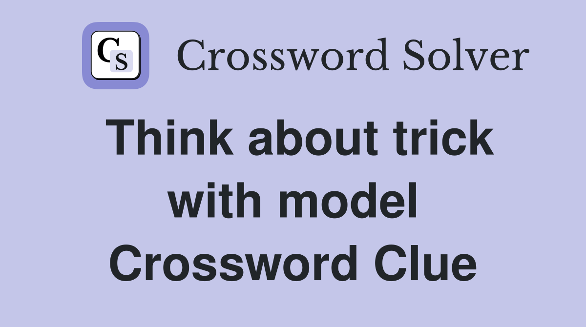 Think about trick with model Crossword Clue