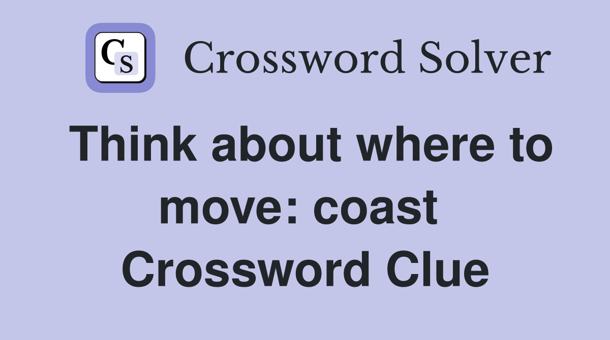 Think about where to move: coast  Crossword Clue