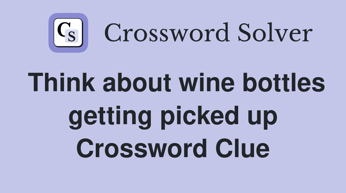 Think about wine bottles getting picked up Crossword Clue
