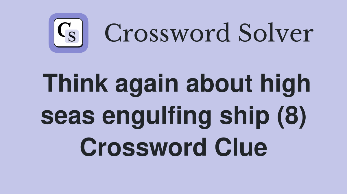 Think again about high seas engulfing ship (8) Crossword Clue