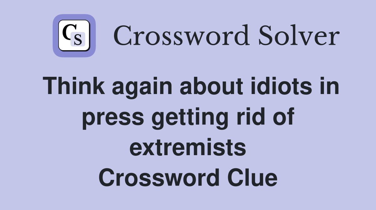 Think again about idiots in press getting rid of extremists Crossword Clue