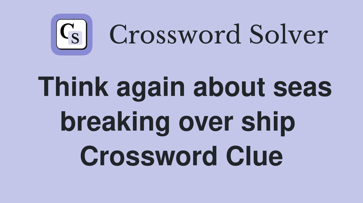 Think again about seas breaking over ship  Crossword Clue