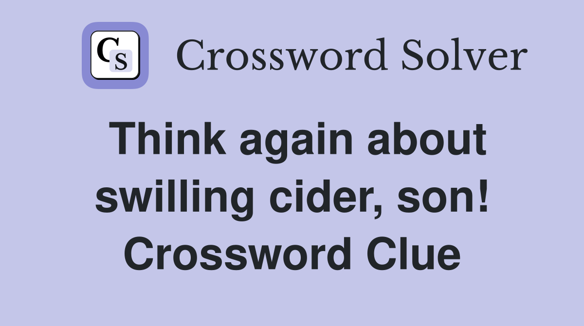 Think again about swilling cider, son! Crossword Clue