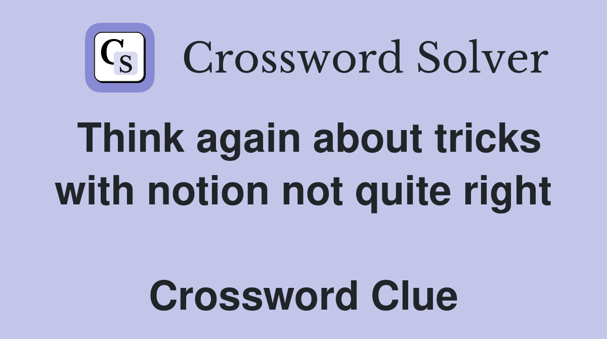 Think again about tricks with notion not quite right  Crossword Clue