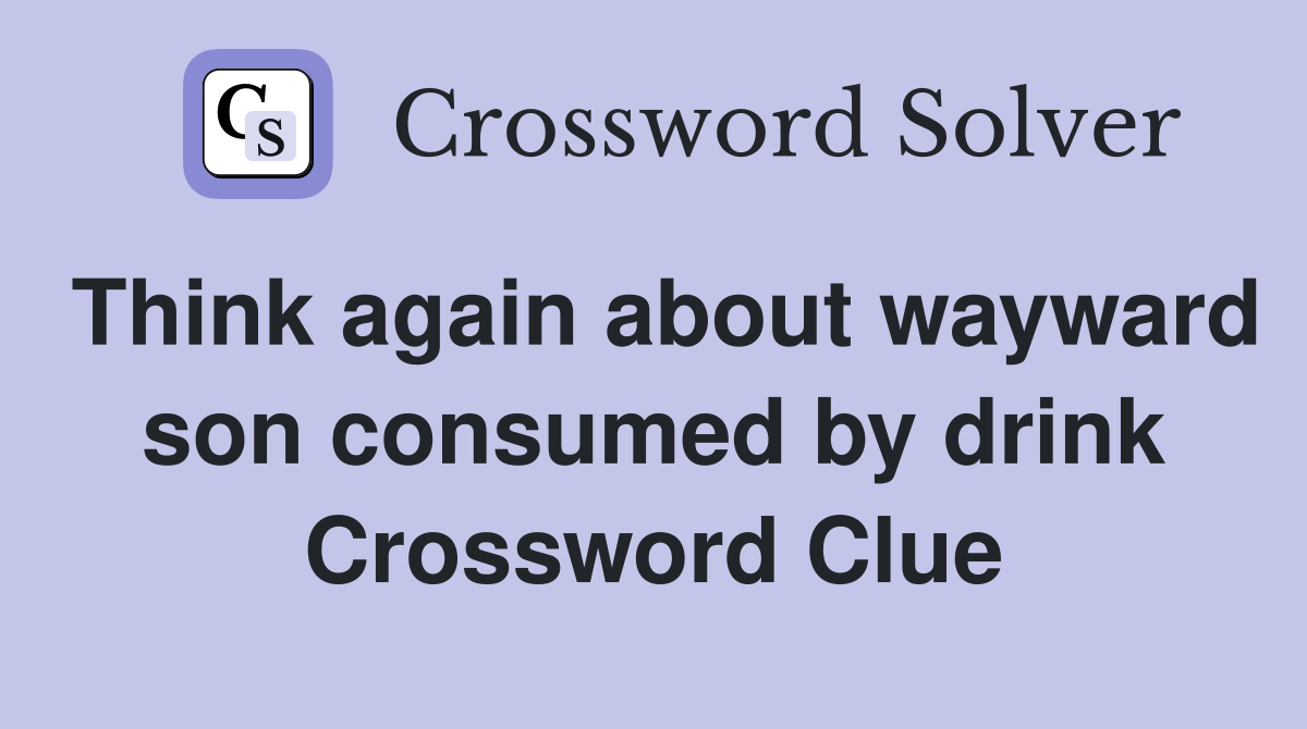 Think again about wayward son consumed by drink Crossword Clue