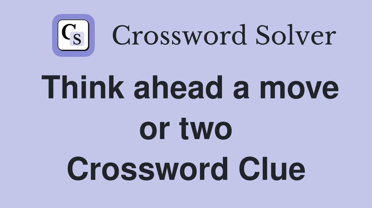 Think ahead a move or two Crossword Clue
