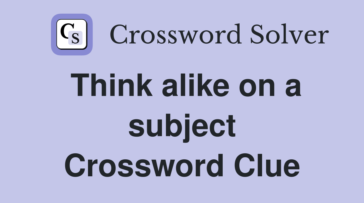 Think alike on a subject Crossword Clue