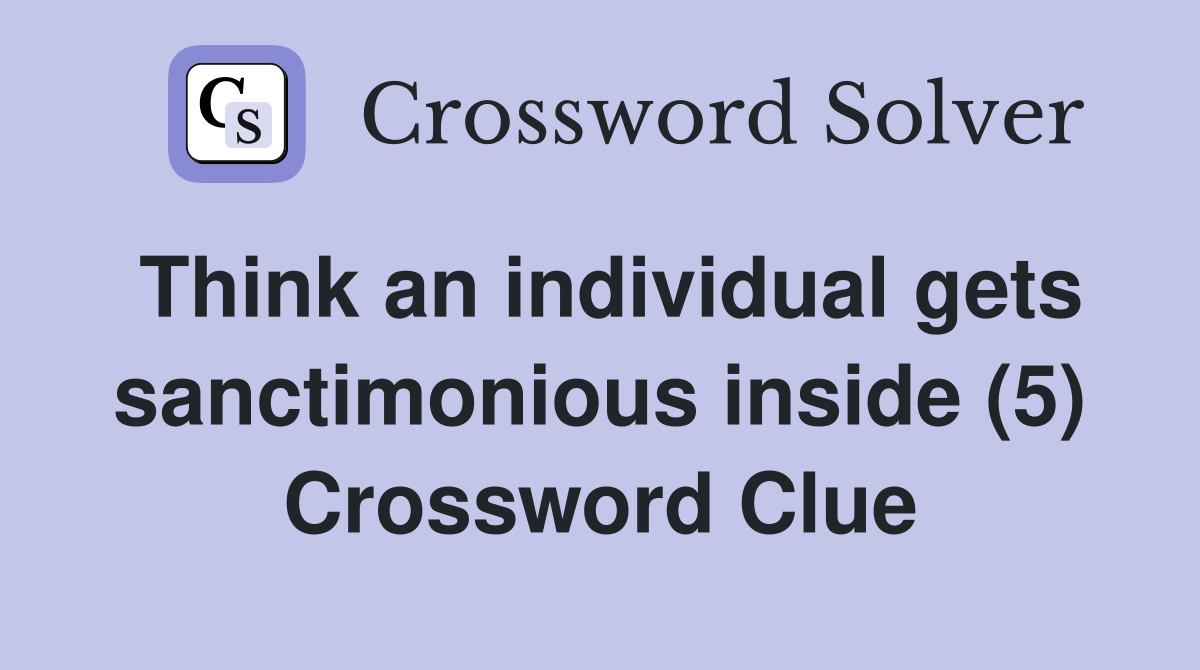 Think an individual gets sanctimonious inside (5) Crossword Clue