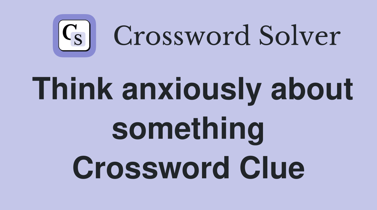 Think anxiously about something Crossword Clue