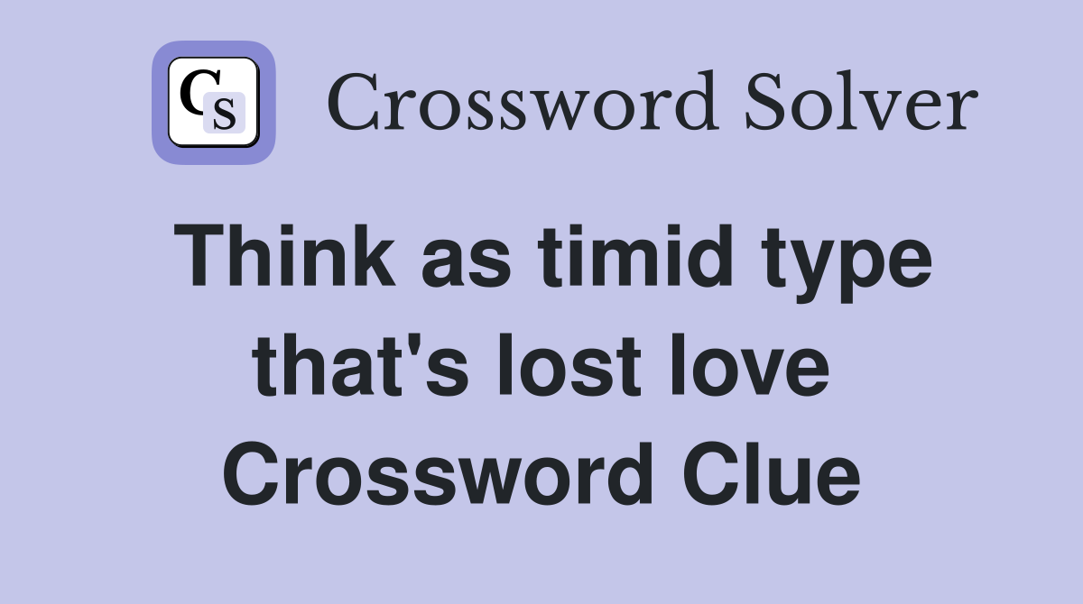 Think as timid type that's lost love Crossword Clue