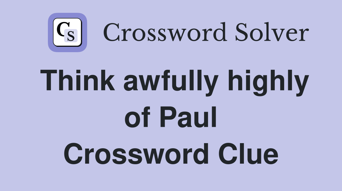 Think awfully highly of Paul Crossword Clue