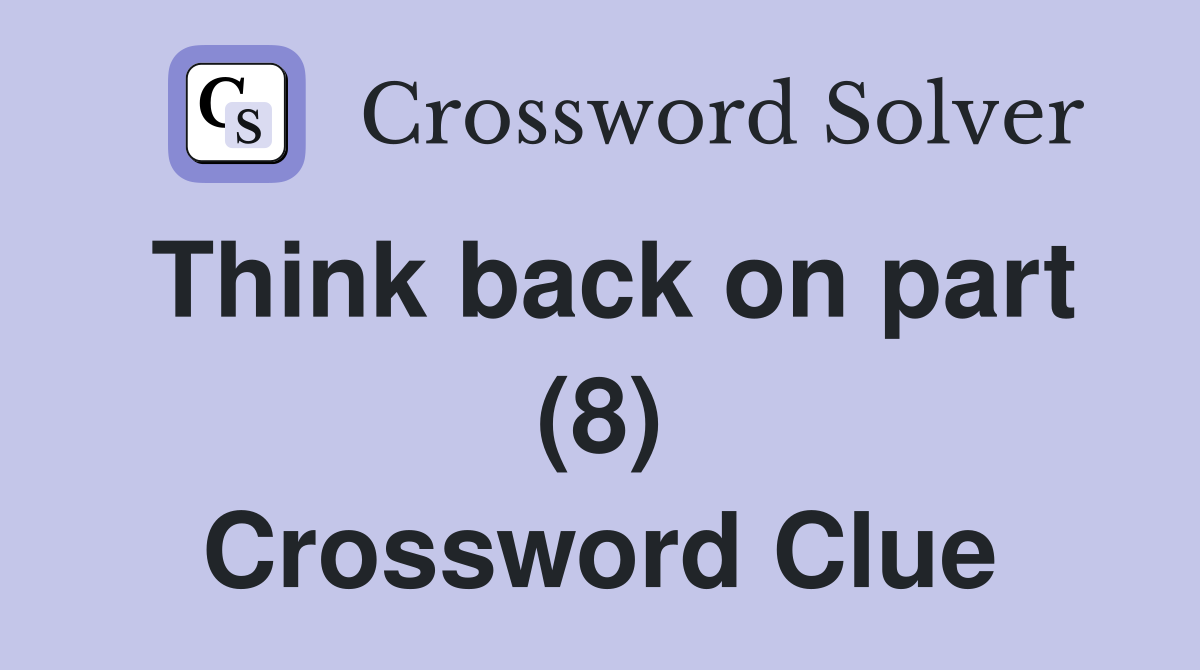 Think back on part (8) Crossword Clue