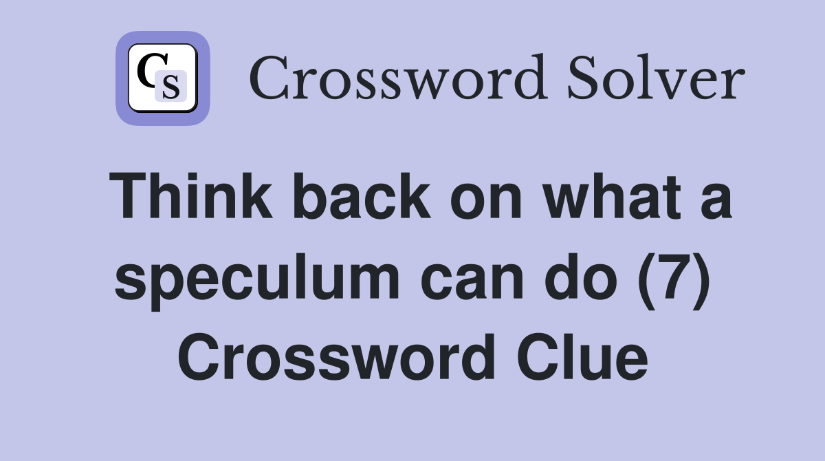 Think back on what a speculum can do (7) Crossword Clue