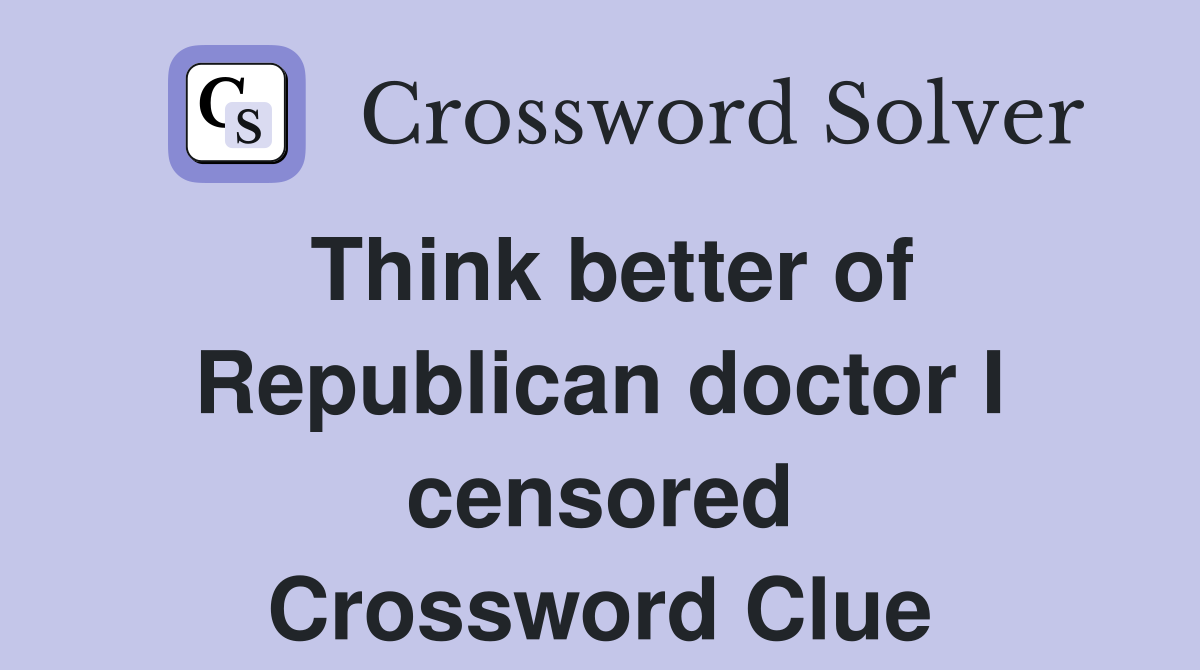 Think better of Republican doctor I censored Crossword Clue