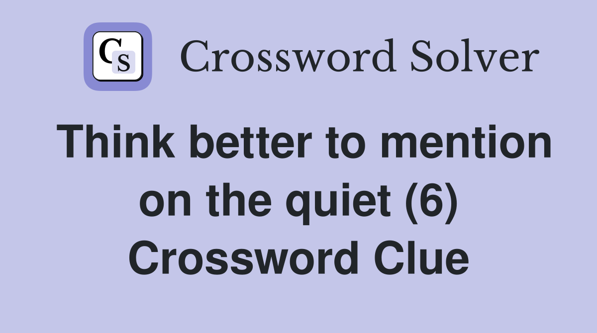 Think better to mention on the quiet (6) Crossword Clue