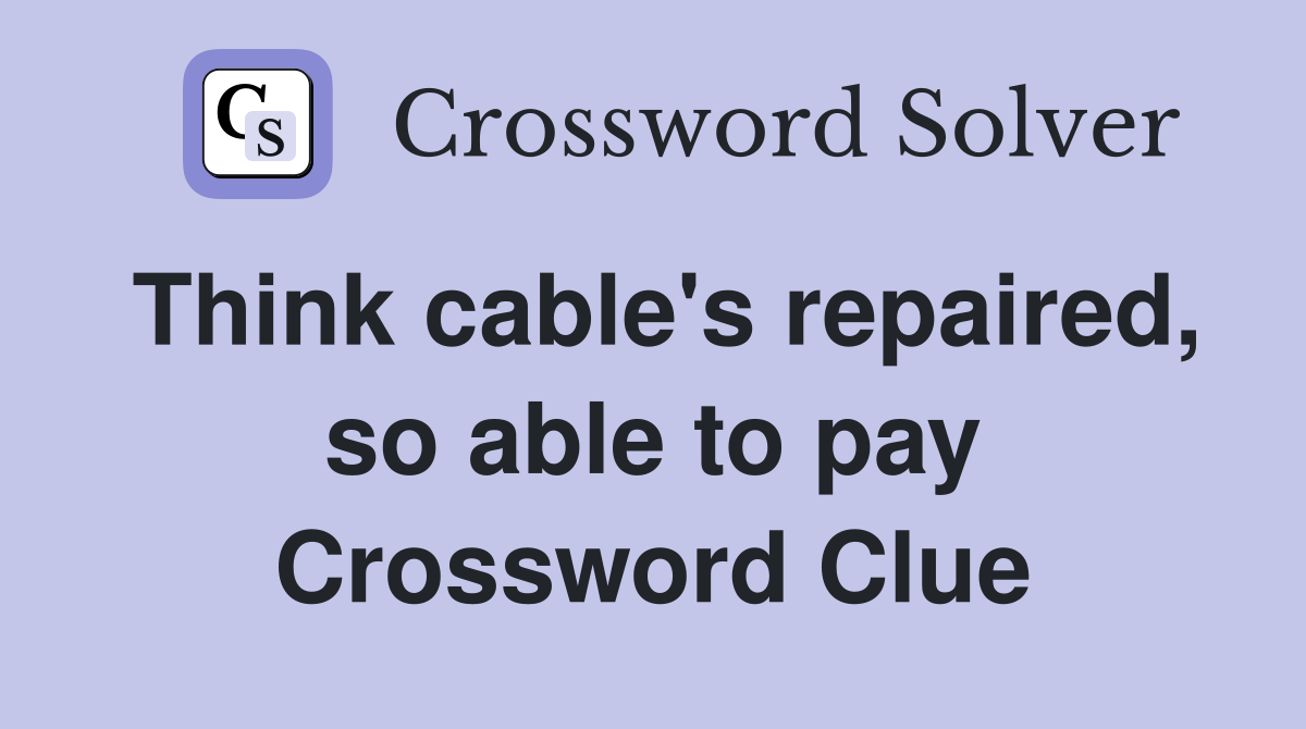 Think cable's repaired, so able to pay Crossword Clue