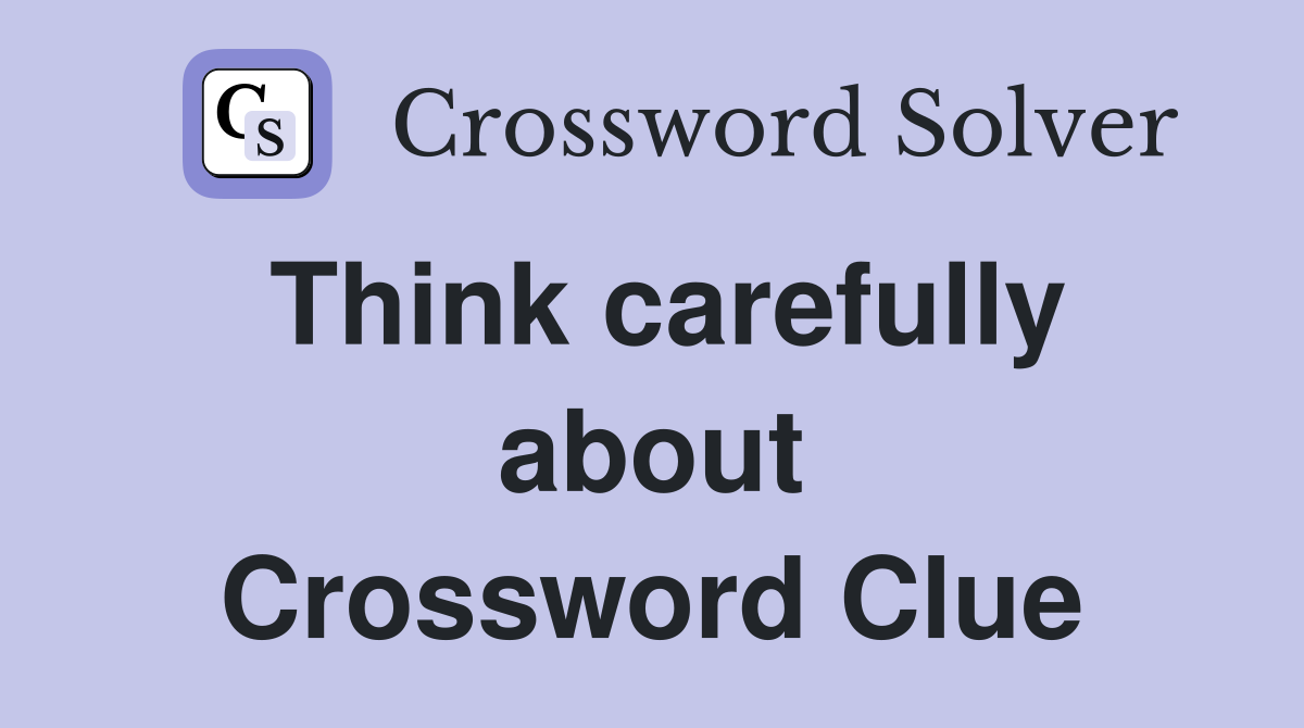 Think carefully about Crossword Clue