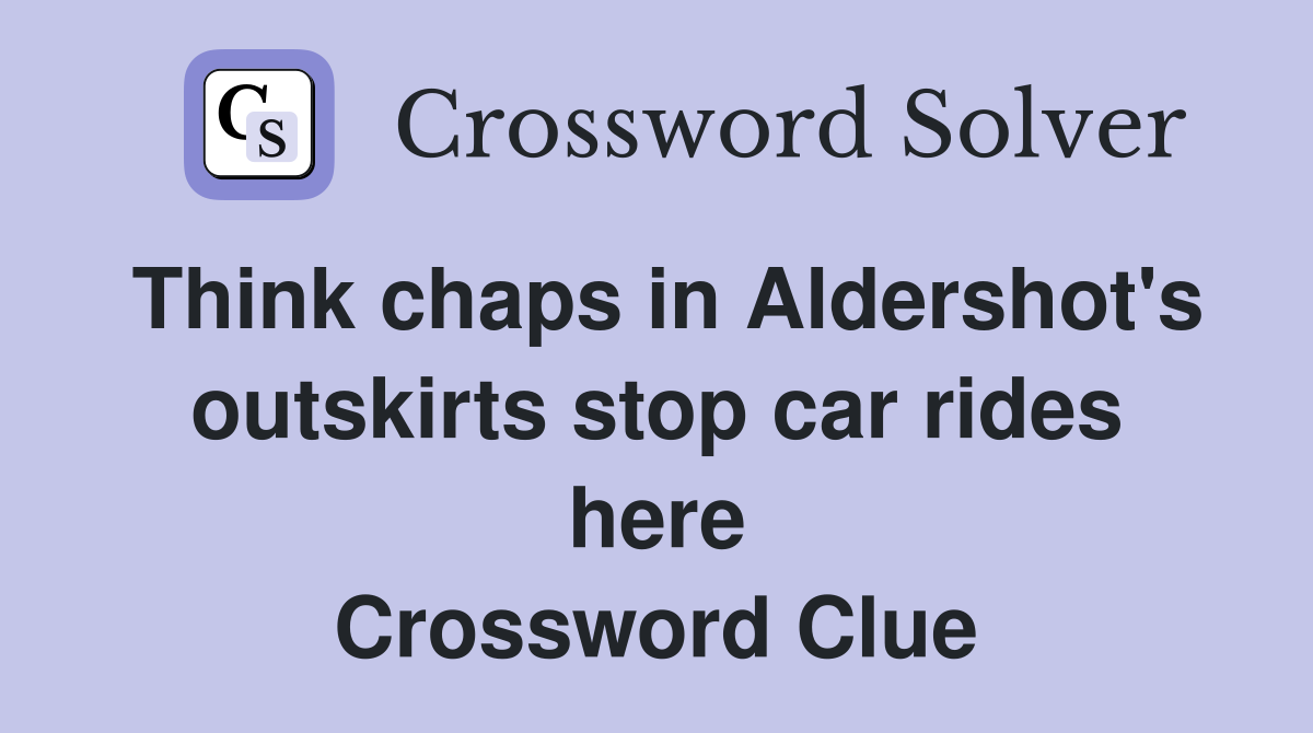 Think chaps in Aldershot's outskirts stop car rides here Crossword Clue