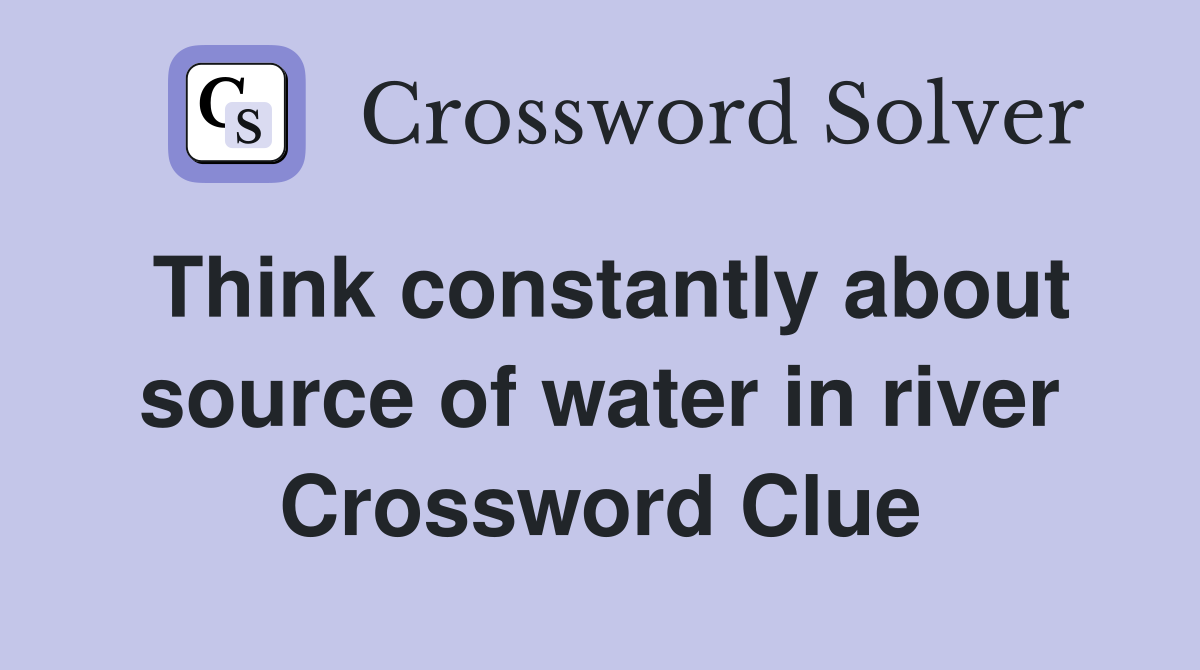 Think constantly about source of water in river Crossword Clue