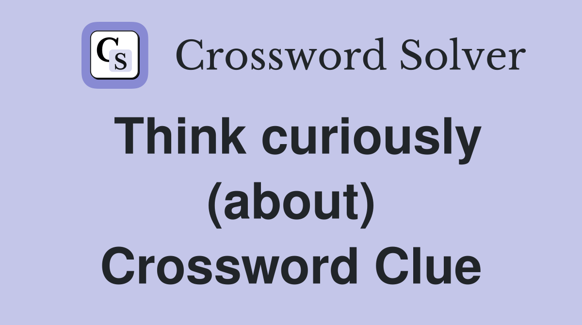 Think curiously (about) Crossword Clue