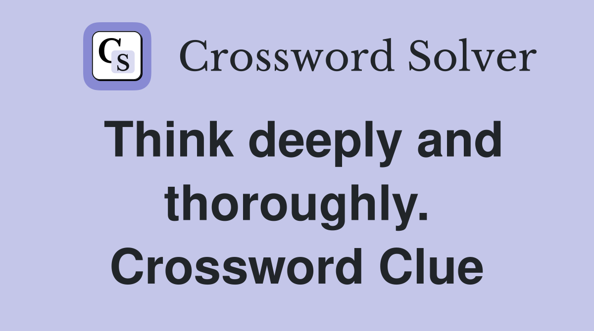 Think deeply and thoroughly. Crossword Clue
