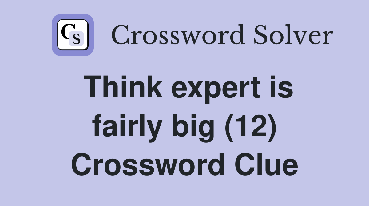 Think expert is fairly big (12) Crossword Clue