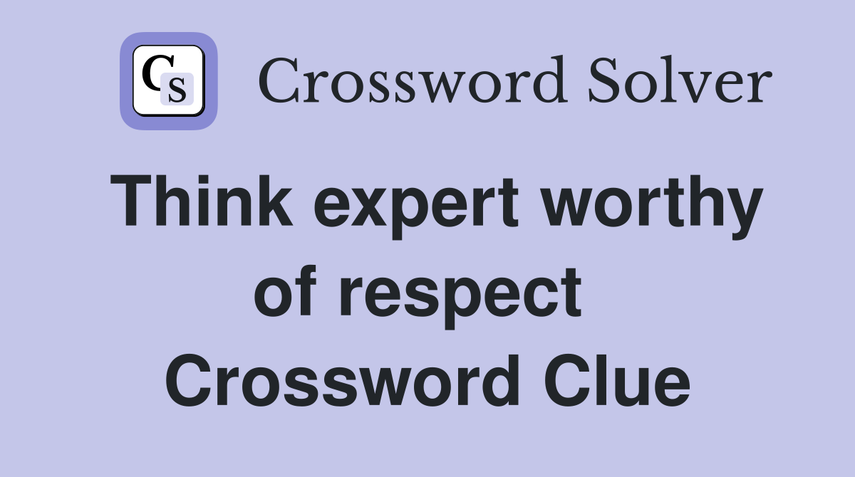 Think expert worthy of respect  Crossword Clue