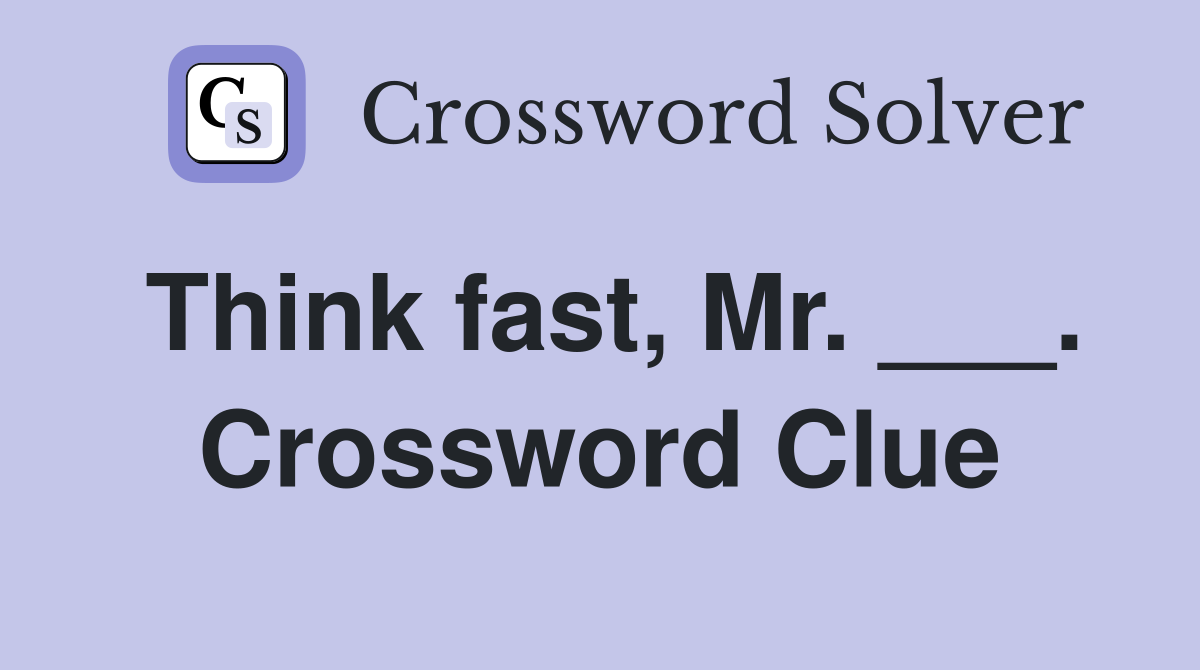 Think fast, Mr. ___. Crossword Clue