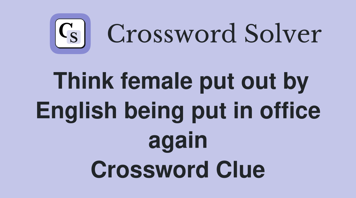 Think female put out by English being put in office again Crossword Clue