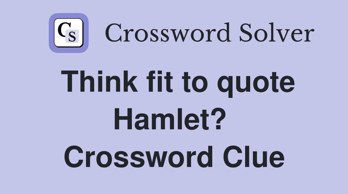Think fit to quote Hamlet?  Crossword Clue