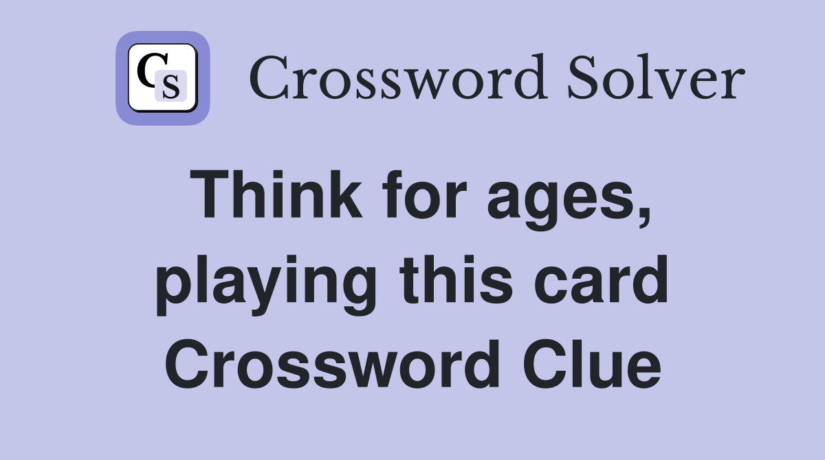 Think for ages, playing this card Crossword Clue