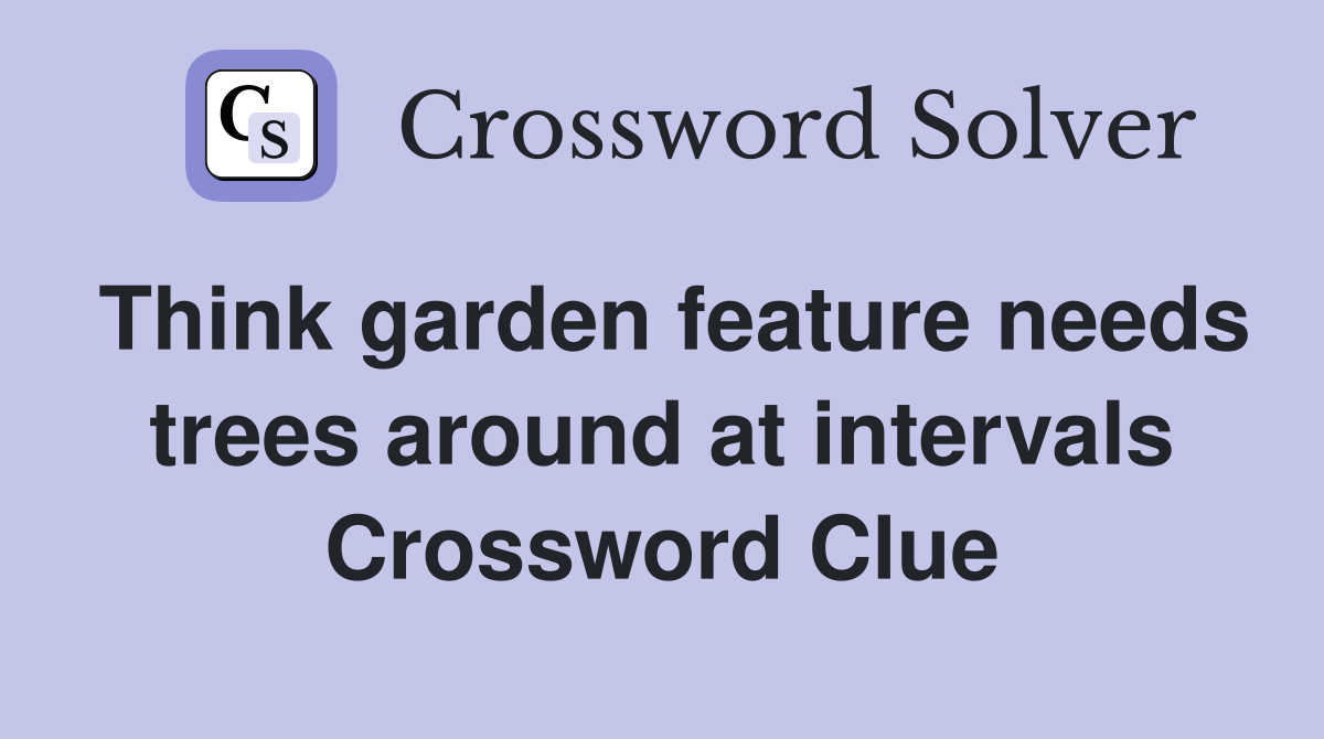 Think garden feature needs trees around at intervals Crossword Clue