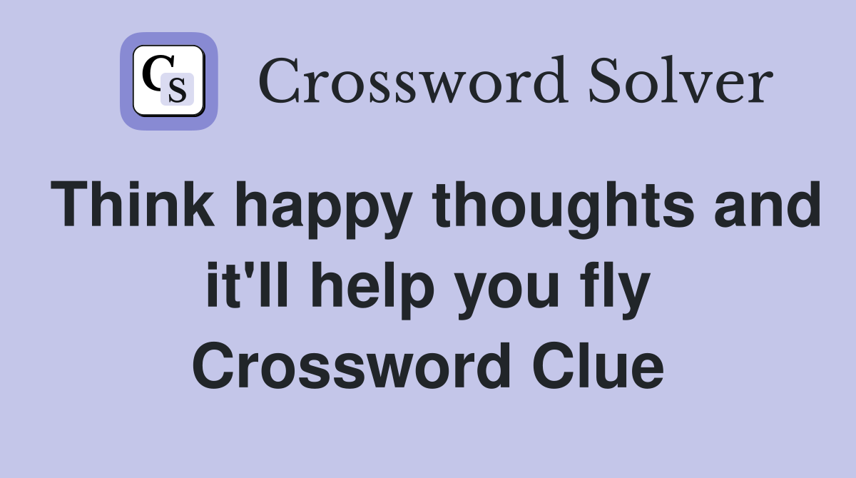 Think happy thoughts and it'll help you fly Crossword Clue