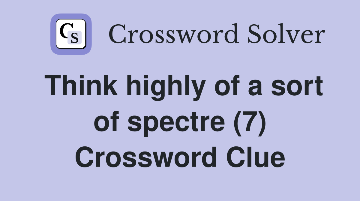 Think highly of a sort of spectre (7) Crossword Clue