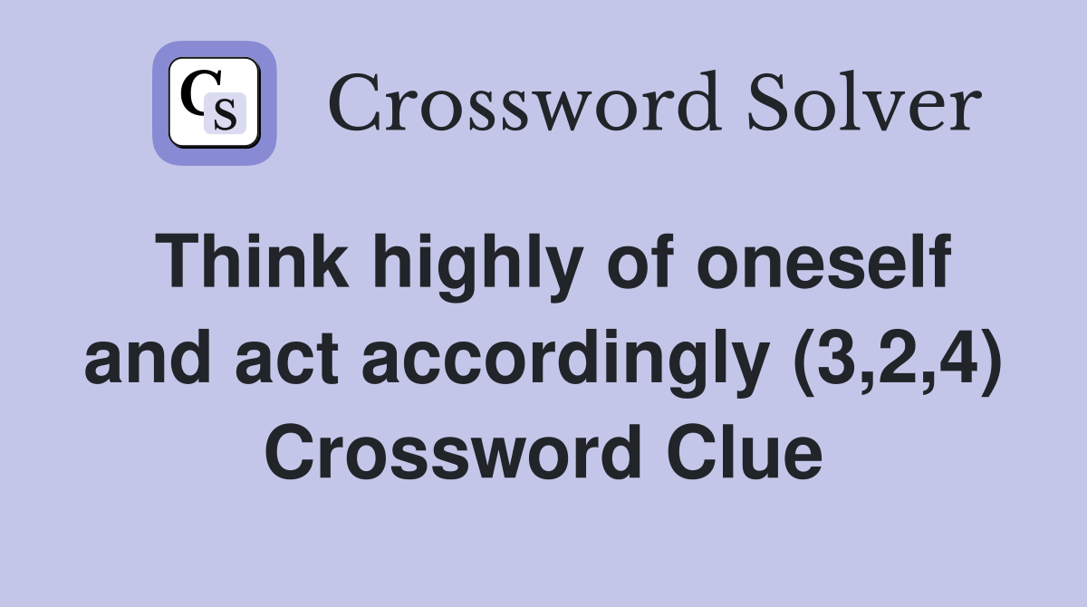 Think highly of oneself and act accordingly (3,2,4) Crossword Clue