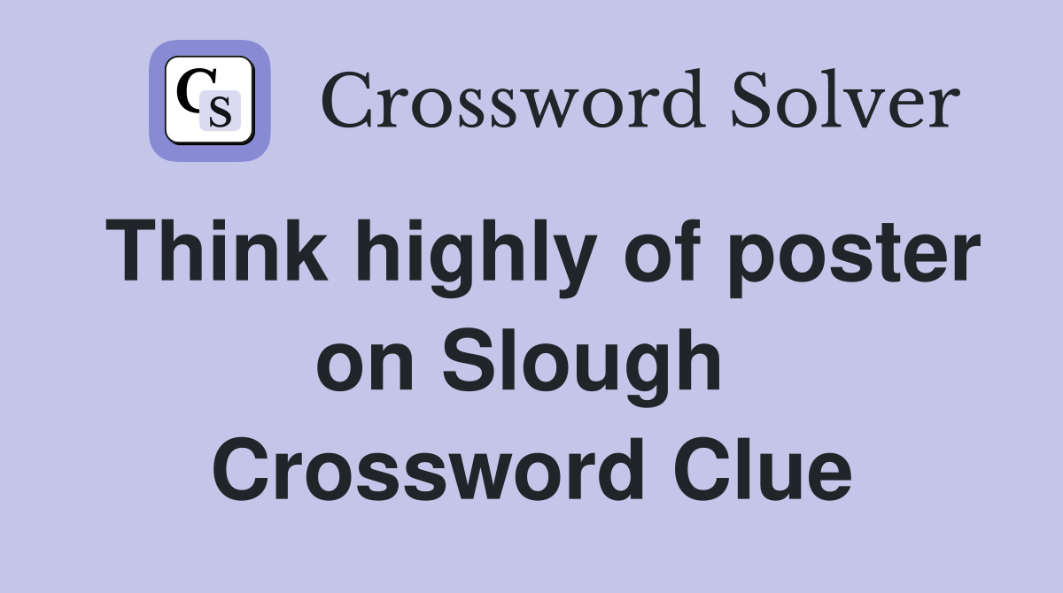 Think highly of poster on Slough  Crossword Clue