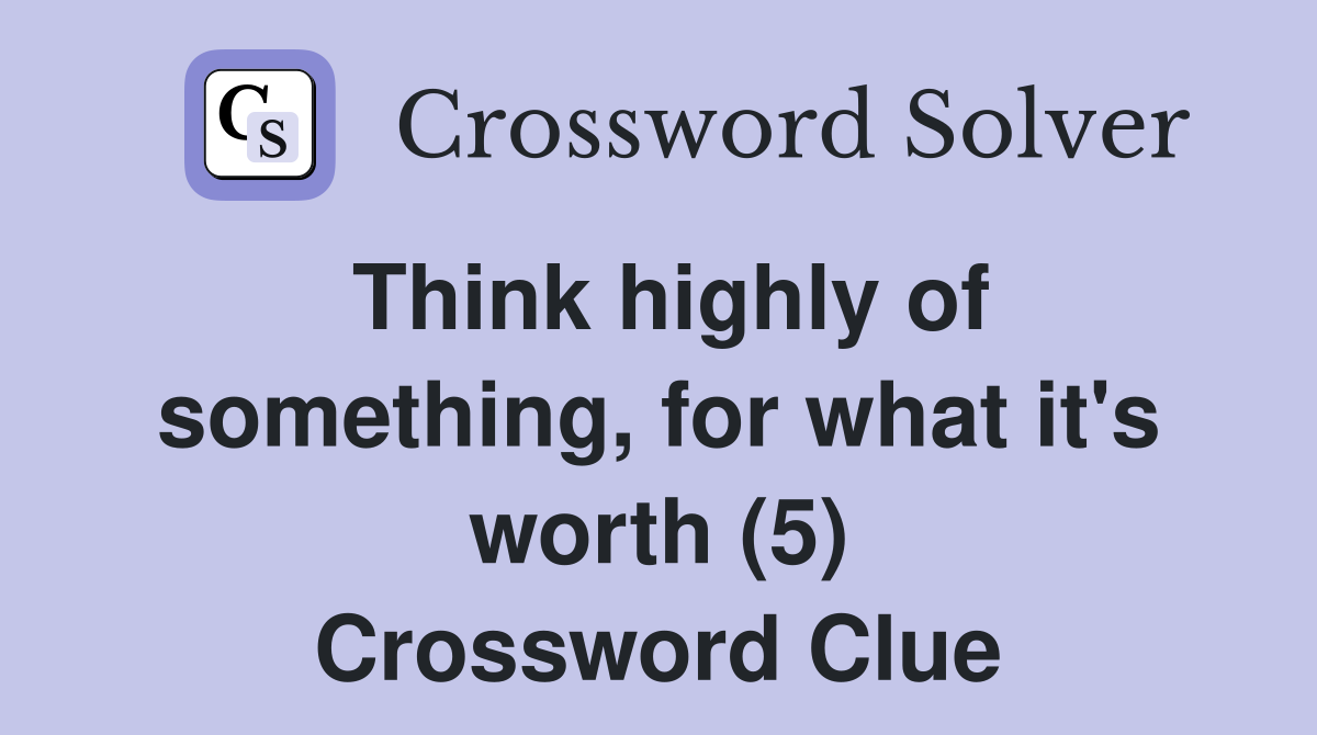 Think highly of something, for what it's worth (5) Crossword Clue