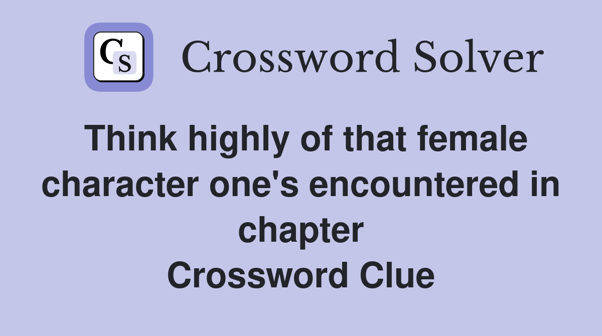 Think highly of that female character one's encountered in chapter Crossword Clue