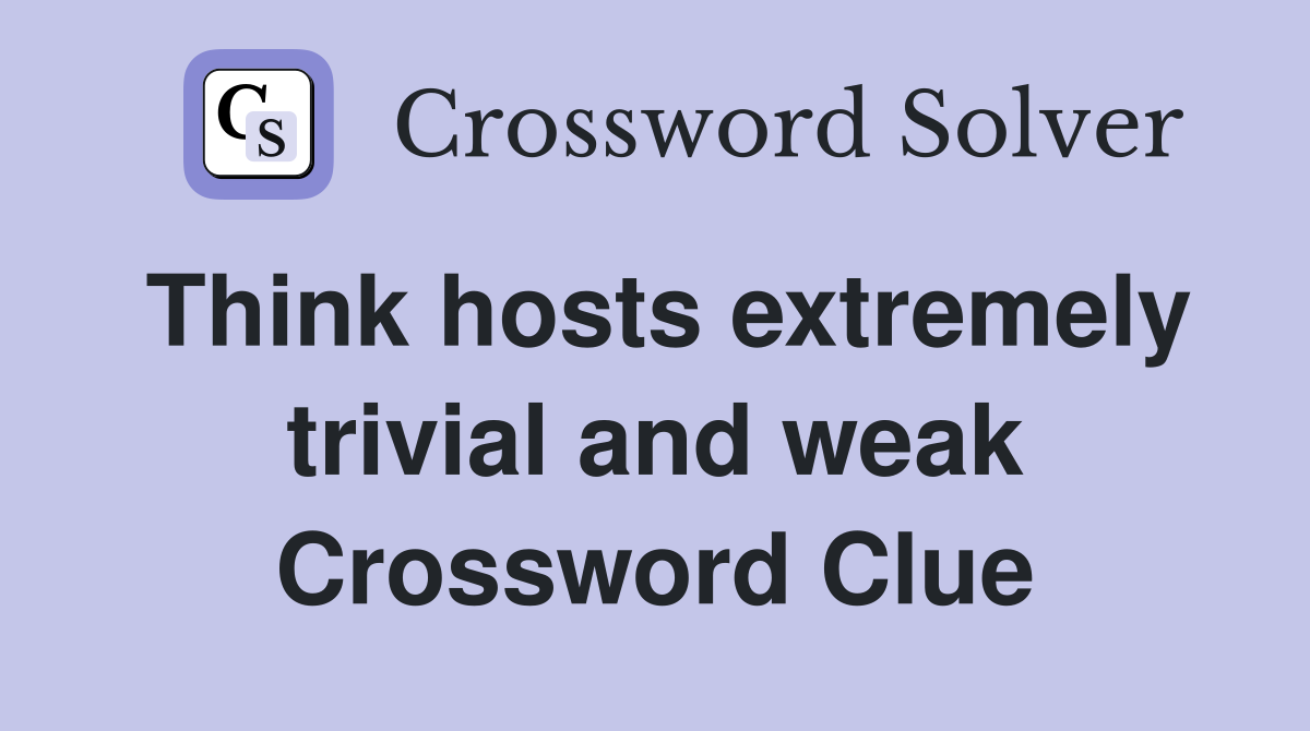 Think hosts extremely trivial and weak Crossword Clue