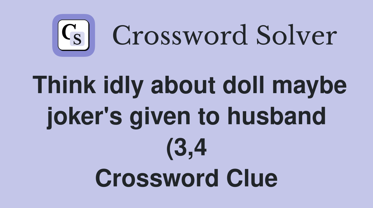 Think idly about doll maybe joker #39 s given to husband (3 4) Crossword Think idly about doll maybe joker #39 s given to husband (3 4) Crossword