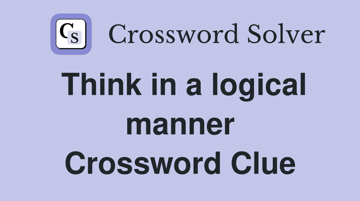 Think in a logical manner Crossword Clue